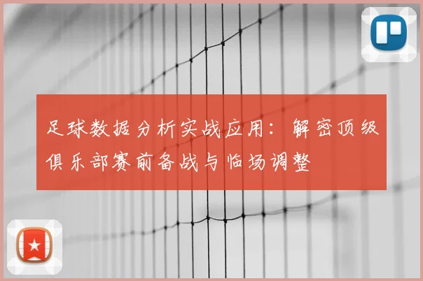 足球数据分析实战应用：解密顶级俱乐部赛前备战与临场调整