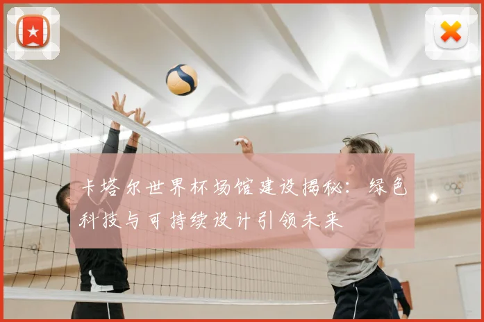 卡塔尔世界杯场馆建设揭秘：绿色科技与可持续设计引领未来