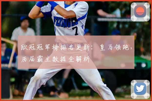 欧冠冠军榜排名更新：皇马领跑，历届霸主数据全解析