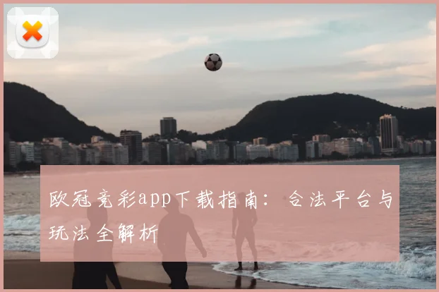 欧冠竞彩app下载指南：合法平台与玩法全解析