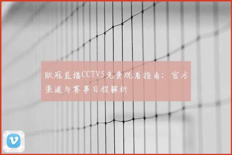 欧冠直播CCTV5免费观看指南：官方渠道与赛事日程解析