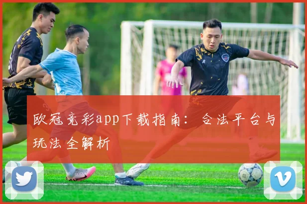 欧冠竞彩app下载指南：合法平台与玩法全解析