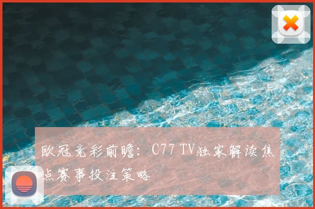 欧冠竞彩前瞻:C77 TV独家解读焦点赛事投注策略