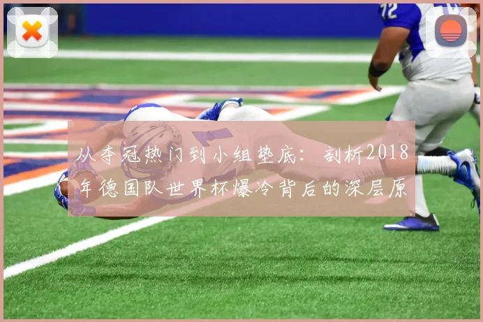 从夺冠热门到小组垫底:剖析2018年德国队世界杯爆冷背后的深层原因