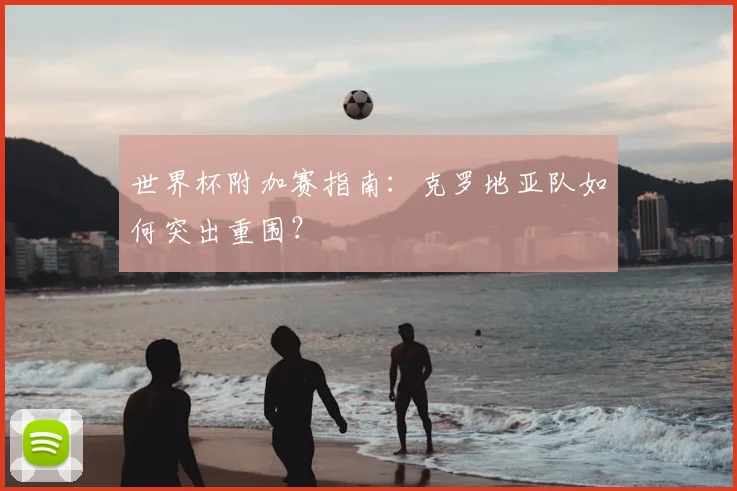 世界杯附加赛指南：克罗地亚队如何突出重围？