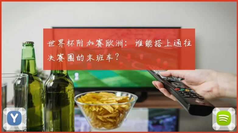 世界杯附加赛欧洲：谁能搭上通往决赛圈的末班车？