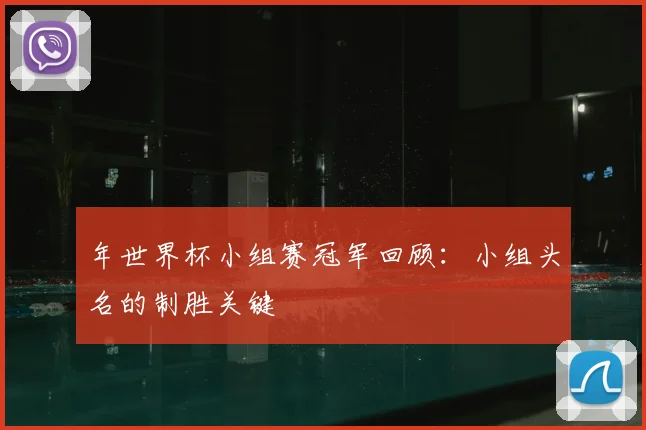 年世界杯小组赛冠军回顾:小组头名的制胜关键