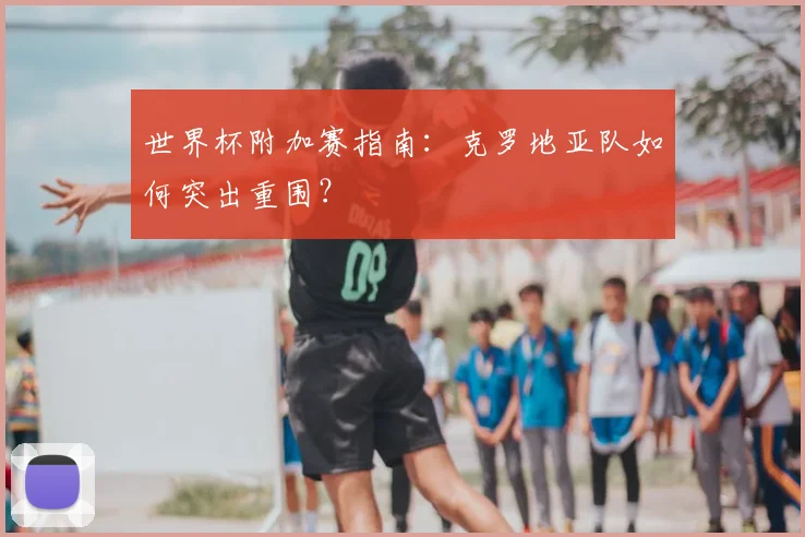 世界杯附加赛指南：克罗地亚队如何突出重围？