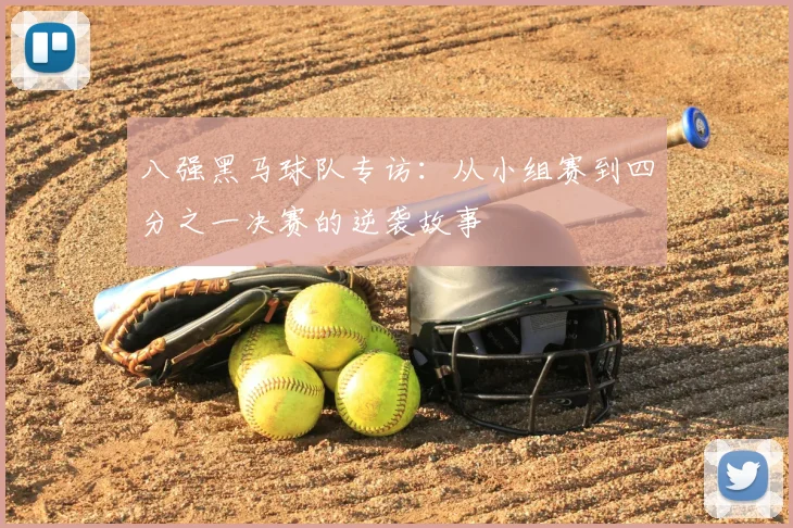 八强黑马球队专访：从小组赛到四分之一决赛的逆袭故事