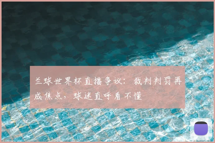 兰球世界杯直播争议：裁判判罚再成焦点，球迷直呼看不懂