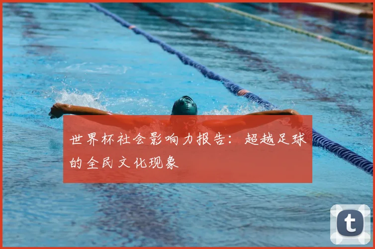 世界杯社会影响力报告：超越足球的全民文化现象