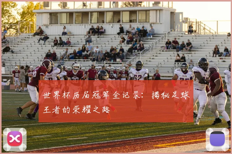 世界杯历届冠军全记录:揭秘足球王者的荣耀之路