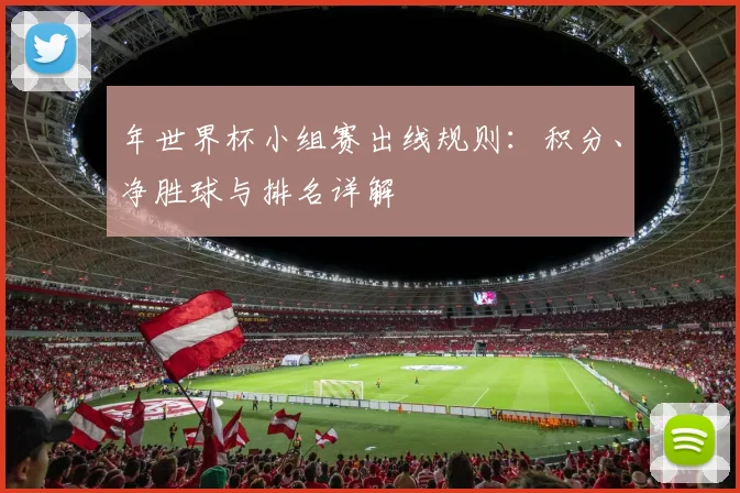 年世界杯小组赛出线规则:积分、净胜球与排名详解