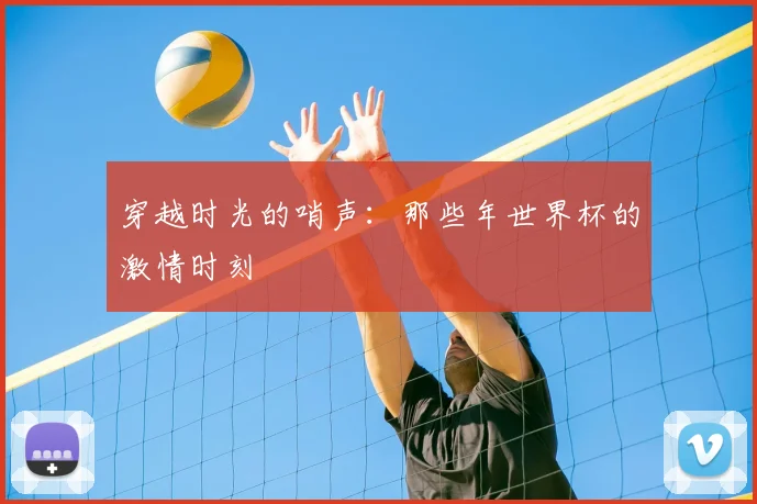 穿越时光的哨声:那些年世界杯的激情时刻