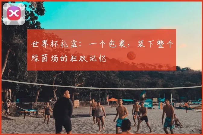 世界杯礼盒：一个包裹，装下整个绿茵场的狂欢记忆