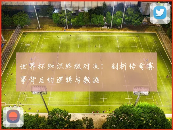 世界杯知识终极对决：剖析传奇赛事背后的逻辑与数据